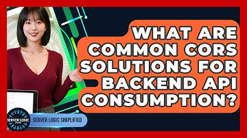 What Are Common CORS Solutions For Backend API Consumption? - Server Logic Simplified