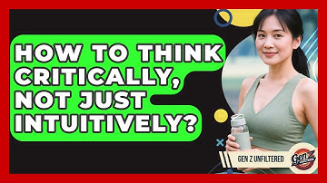 How To Think Critically, Not Just Intuitively? - Gen Z Unfiltered