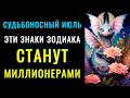 СУДЬБОНОСНЫЙ ИЮЛЬ! Эти знаки зодиака СТАНУТ МИЛЛИОНЕРАМИ!