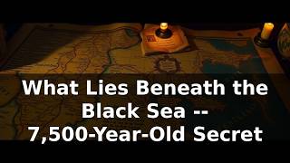 What Lies Beneath the Black Sea -- 7,500-Year-Old Secret