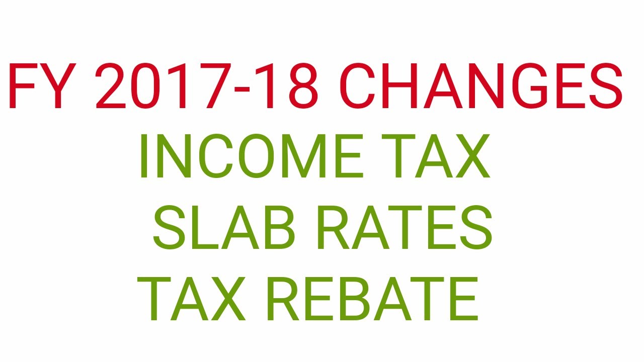 income-tax-changes-fy-2017-18-slab-rates-tax-rebate-calculation