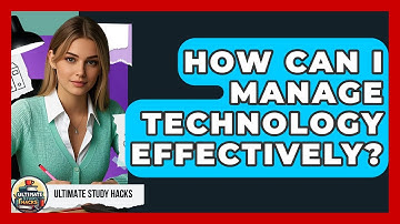 How Can I Manage Technology Effectively? - Ultimate Study Hacks