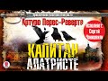 АРТУРО ПЕРЕС-РЕВЕРТЕ «КАПИТАН АЛАТРИСТЕ». Аудиокнига целиком. Читает Сергей Чонишвили