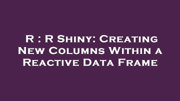 R : R Shiny: Creating New Columns Within a Reactive Data Frame