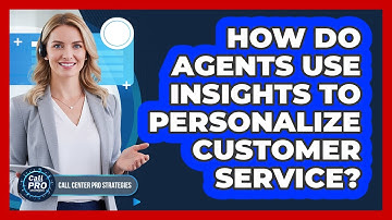 How Do Agents Use Insights To Personalize Customer Service?