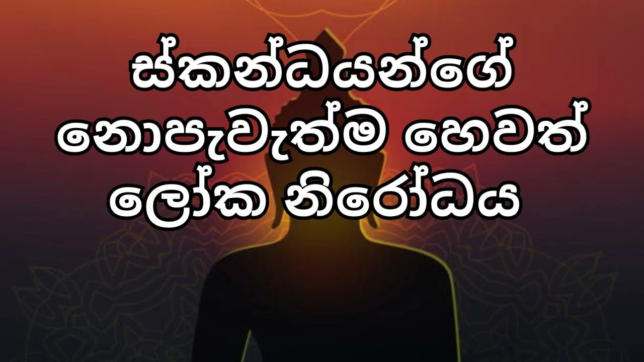 ස්කන්ධයන්ගේ නොපැවැත්ම හෙවත් ලෝක නිරෝධය .