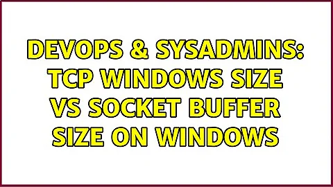 DevOps & SysAdmins: TCP Windows Size vs Socket Buffer Size on Windows