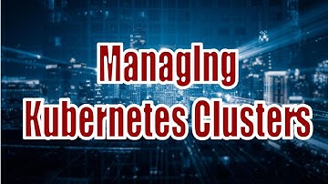 Managing Kubernetes Clusters Series 9
