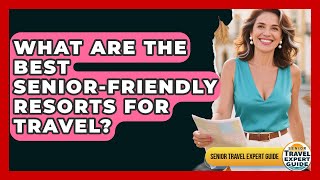 What Are The Best Senior-friendly Resorts For Travel? - Senior Travel Expert Guide