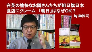 在英の愉快なお隣さんたちが旭日旗日本食店にクレーム　「朝日」はなぜＯＫ？　　by 榊淳司