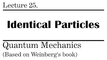 25. Identical Particles : Bosons and Fermions | Weinberg’s Lectures on Quantum Mechanics