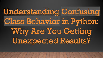 Understanding Confusing Class Behavior in Python: Why Are You Getting Unexpected Results?