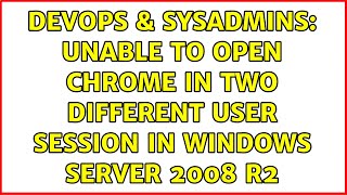 DevOps & SysAdmins: Unable to open Chrome in two different user session in Windows Server 2008 R2