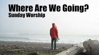 Where are we going? (1/24 Worship)