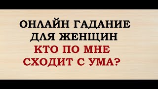 КТО ПО МНЕ СХОДИТ С УМА? Онлайн Таро гадание для женщин.