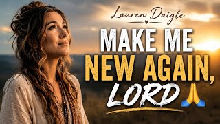 LAUREN DAIGLE - MAKE ME NEW AGAIN, LORD 🙏 | Powerful worship Song | Christian Music 2026