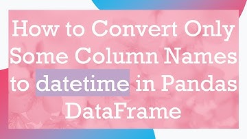 How to Convert Only Some Column Names to datetime in Pandas DataFrame