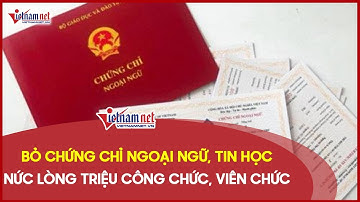 Bỏ chứng chỉ ngoại ngữ, tin học: Nức lòng triệu công chức, viên chức
