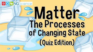 Matter – The Processes of Changing State (Quiz Edition)