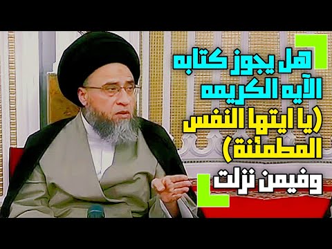 هل يجوز كتابه الآيه الكريمه يا ايتها النفس المطمئنة ارجعي الى ربك وفيمن نزلت السيد صباح شبر