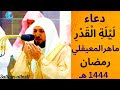 دعاء ليلة القدر الشيخ ماهر المعيقلي رمضان 1444 هـ