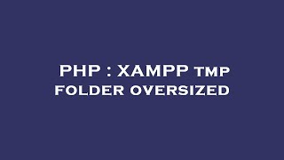 PHP : XAMPP tmp folder oversized