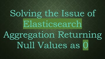 Solving the Issue of Elasticsearch Aggregation Returning Null Values as 0