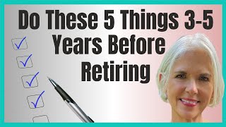 5 Things To Do in the 3 to 5 Years Before Retirement