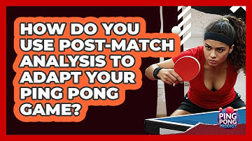 How Do You Use Post-match Analysis To Adapt Your Ping Pong Game? - Ping Pong Prodigy