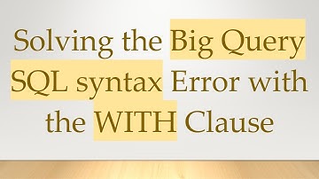 Solving the Big Query SQL syntax Error with the WITH Clause