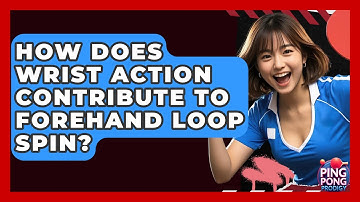 How Does Wrist Action Contribute To Forehand Loop Spin? - Ping Pong Prodigy