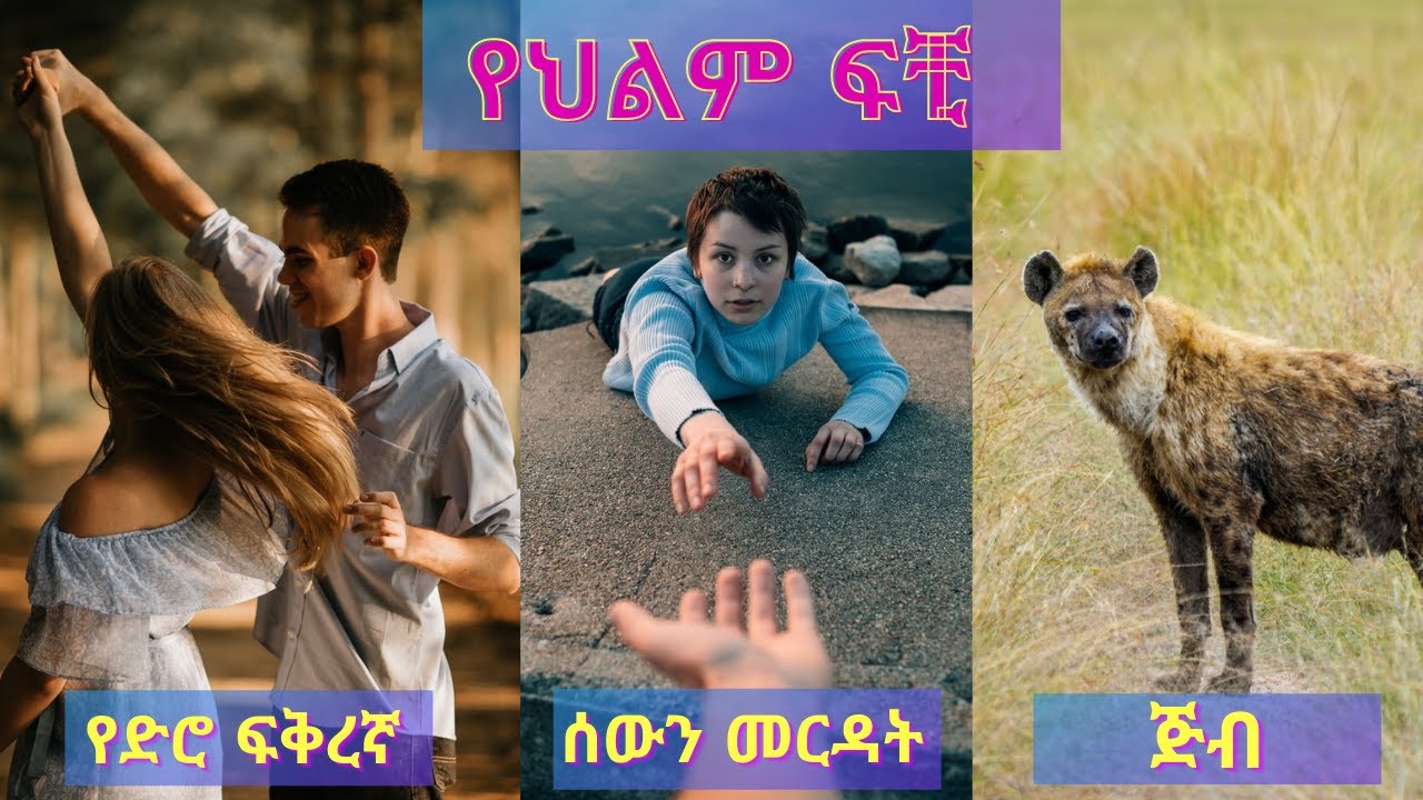 የህልም ፍቺ :- የድሮ ፍቅረኛ / ሰውን መርዳት / ጅብ እና ሌሎችም