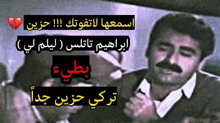 ابراهيم تاتلس ليلم لي  بطيء حزين جداً