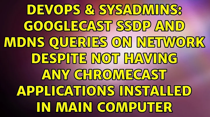 Googlecast SSDP and MDNS queries on network despite not having any chromecast applications...