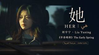 她 (Her | هي) – 刘宇宁 Liu Yuning |《早春晴朗 | The Early Spring | أوائل الربيع》OST | مترجمة / Arabic Lyrics