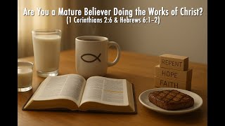 Are You a Mature Believer Doing the Works of Christ?  — 1 Corinthians 2 6 & Hebrews 6 1-2