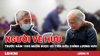 Người về hưu trước năm 1995 muốn được ưu tiên điều chỉnh lương hưu | Báo Lao Động