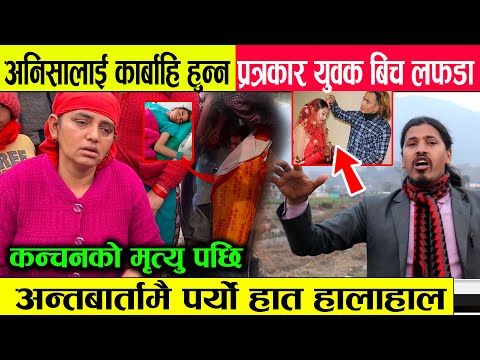 कन्चनको मृत्‍यु पछी अनिशालाई कारबाही गर्न हुन्न भन्ने युबक र पत्रकार बिच पर्‍यो लफडा ||झन्डै कुटाकुट