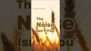 The Noise Isn't You | Daily Alignment Message #shorts   #alignmentmessages #intuitive #livewithheart