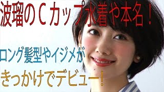 【衝撃】波瑠のCカップ水着画像や本名！！ロング髪型やイジメがキッカケでデビュー！！