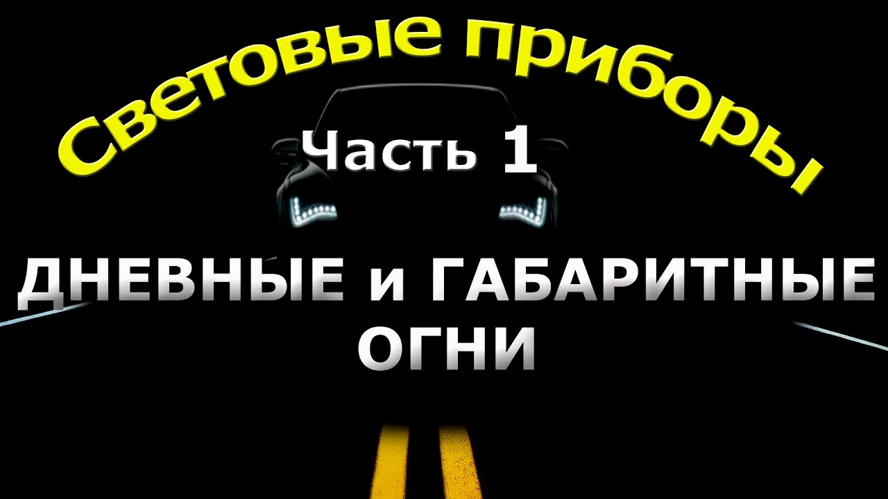 СВЕТОВЫЕ ПРИБОРЫ. часть 1. ДНЕВНЫЕ и ГАБАРИТНЫЕ ОГНИ.