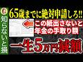 【50歳以上必見!】65歳より前に申請しろ!年金の手取りを減らさないためにあなたがやるべきことを解説!【厚生年金/国民年金】