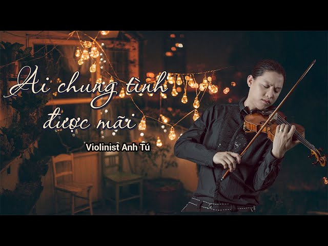 Ai chung tình được mãi - Cover: Violinist Anh Tú - ST: Đông Thiên Đức - CS: Đinh Tùng Huy class=
