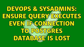 DevOps & SysAdmins: Ensure query executes even if connection to Postgres database is lost
