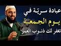 عبادة سرية في يوم الجمعة إذا فعلتها غفر الله ذنبك د أحمد العربي