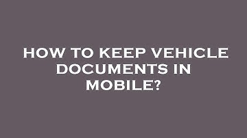 How to keep vehicle documents in mobile?