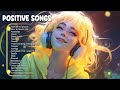 Positive Songs ЁЯШО All The Good Vibes Running Through Your Mind Playlist To Lift Up Your Mood 3 Positive Songs ЁЯШО All The Good Vibes Running Through Your Mind Playlist To Lift Up Your Mood 3