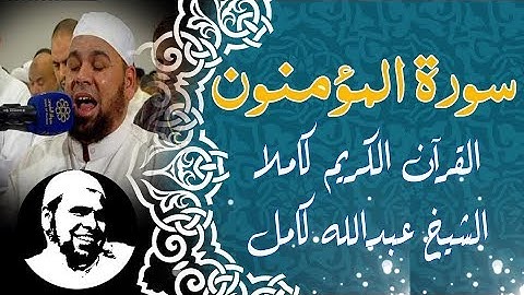 #سورة_المؤمنون كاملة | #الشيخ_عبدالله_كامل | surah Al-Mo'menoun