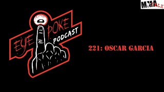 Eye Poke Podcast 221: Oscar Garcia