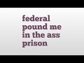 federal pound me in the ass prison meaning and pronunciation